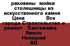 раковины, мойки, столешницы из искусственного камня › Цена ­ 15 000 - Все города Строительство и ремонт » Сантехника   . Ямало-Ненецкий АО,Лабытнанги г.